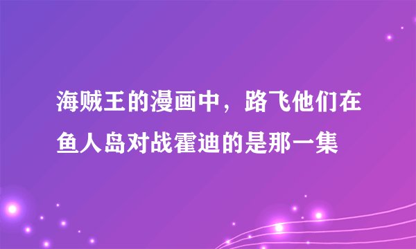 海贼王的漫画中，路飞他们在鱼人岛对战霍迪的是那一集