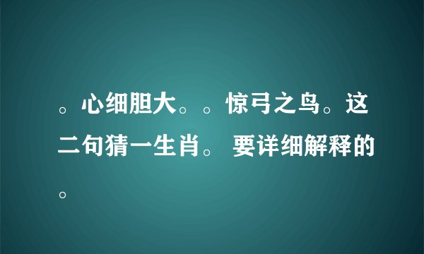 。心细胆大。。惊弓之鸟。这二句猜一生肖。 要详细解释的。