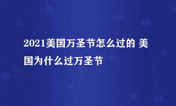 2021美国万圣节怎么过的 美国为什么过万圣节