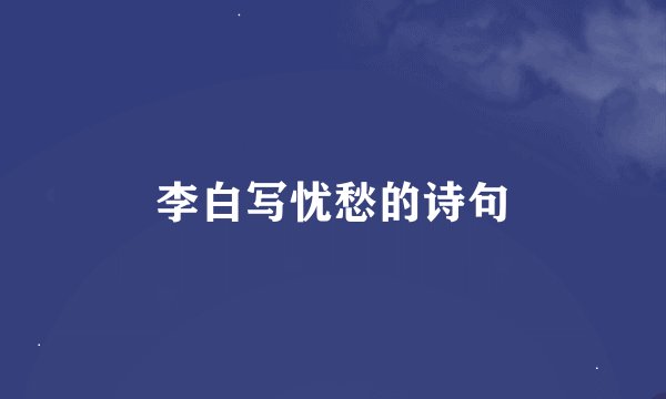 李白写忧愁的诗句