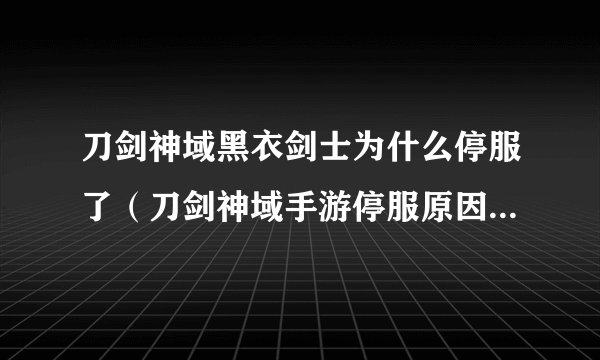 刀剑神域黑衣剑士为什么停服了（刀剑神域手游停服原因介绍）「专家说」