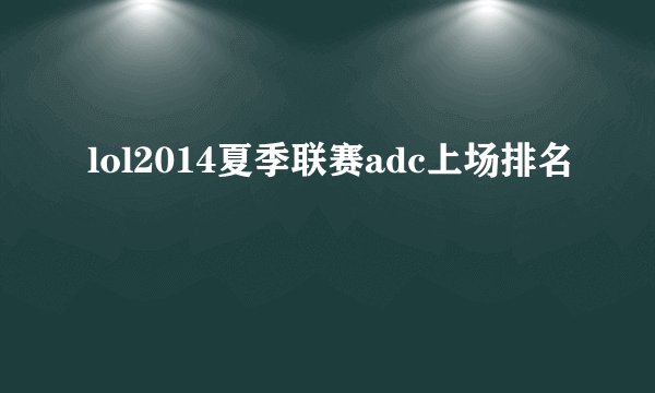 lol2014夏季联赛adc上场排名