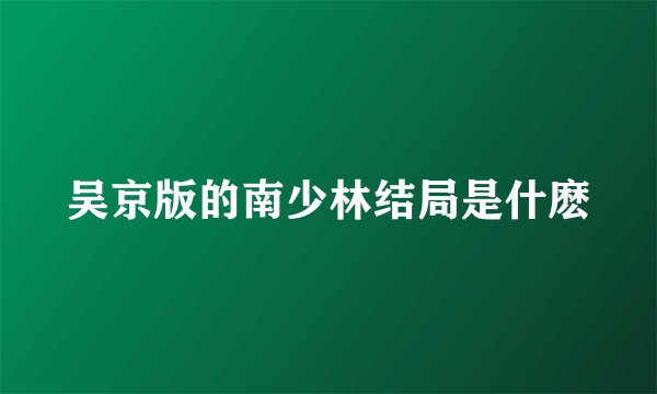 吴京版的南少林结局是什麽