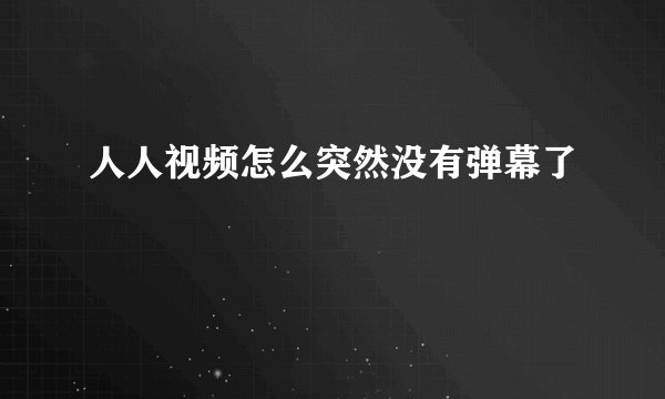 人人视频怎么突然没有弹幕了