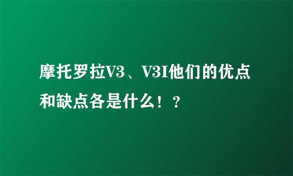 摩托罗拉V3、V3I他们的优点和缺点各是什么！？