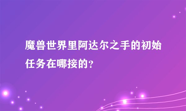 魔兽世界里阿达尔之手的初始任务在哪接的？