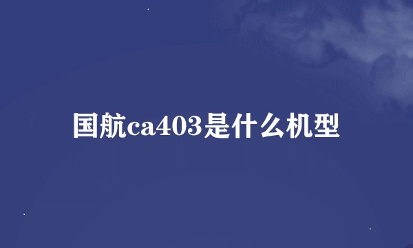 国航ca403是什么机型