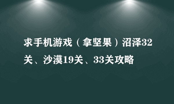 求手机游戏（拿坚果）沼泽32关、沙漠19关、33关攻略