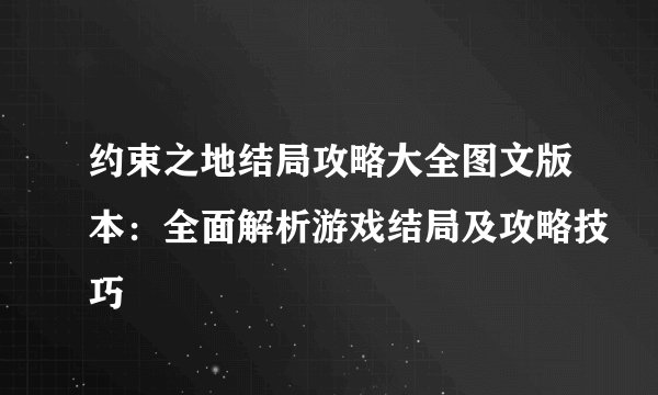 约束之地结局攻略大全图文版本：全面解析游戏结局及攻略技巧