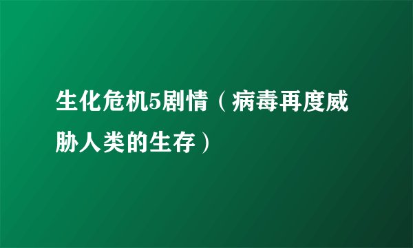生化危机5剧情（病毒再度威胁人类的生存）