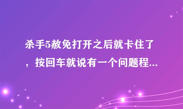 杀手5赦免打开之后就卡住了，按回车就说有一个问题程序停止工作，怎么办？