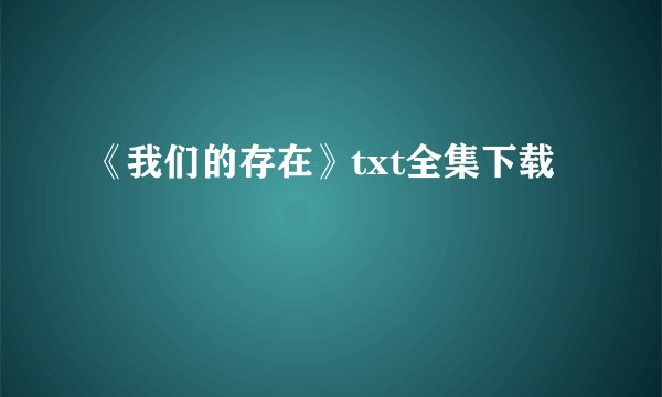 《我们的存在》txt全集下载
