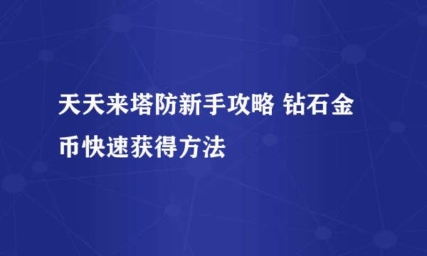 天天来塔防新手攻略 钻石金币快速获得方法