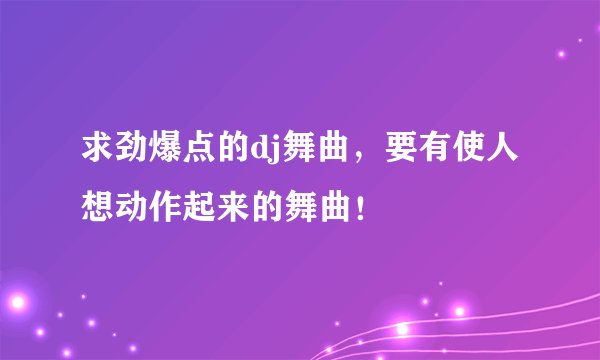求劲爆点的dj舞曲，要有使人想动作起来的舞曲！