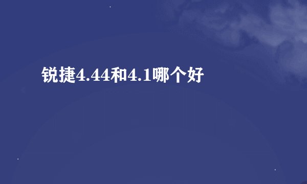 锐捷4.44和4.1哪个好