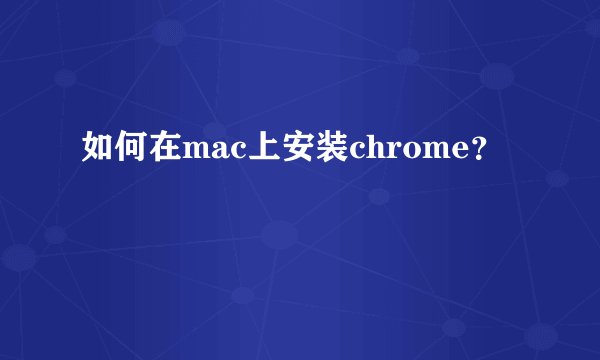 如何在mac上安装chrome？