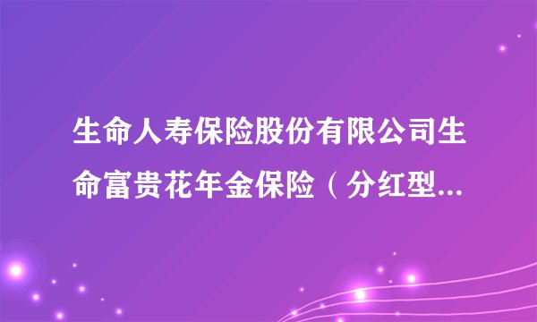 生命人寿保险股份有限公司生命富贵花年金保险（分红型）条款怎么样?请指点谢谢!