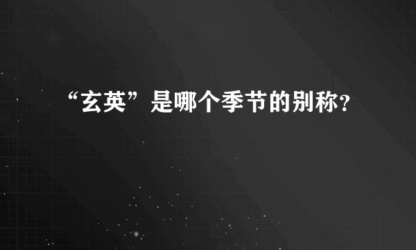 “玄英”是哪个季节的别称？