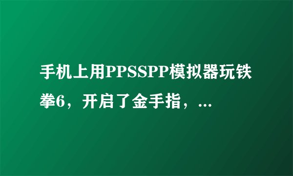 手机上用PPSSPP模拟器玩铁拳6，开启了金手指，金手指怎么用