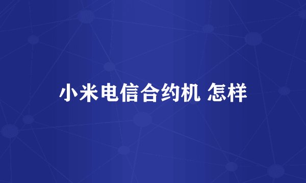 小米电信合约机 怎样