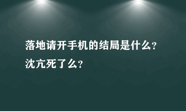落地请开手机的结局是什么？沈亢死了么？