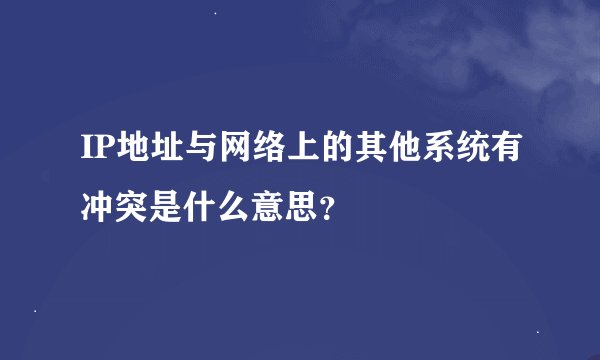 IP地址与网络上的其他系统有冲突是什么意思？