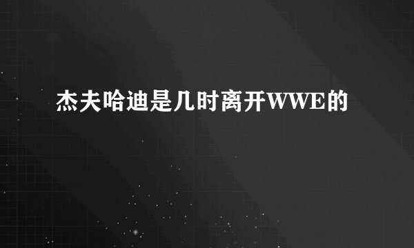 杰夫哈迪是几时离开WWE的