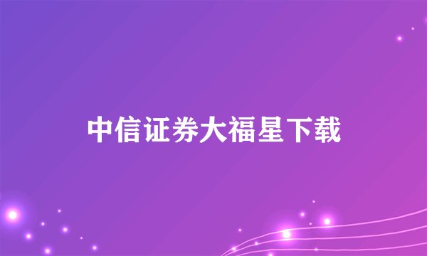 中信证券大福星下载