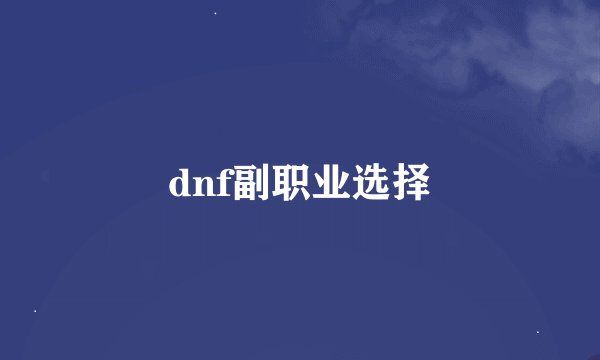 dnf副职业选择