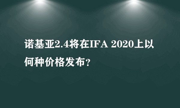 诺基亚2.4将在IFA 2020上以何种价格发布？
