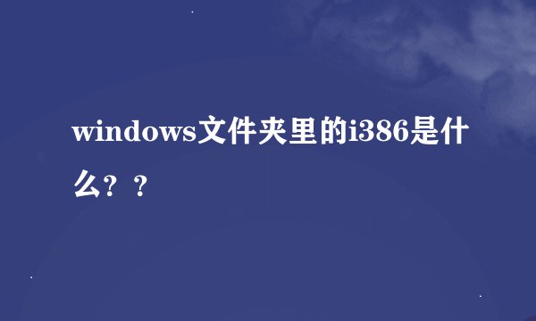 windows文件夹里的i386是什么？？