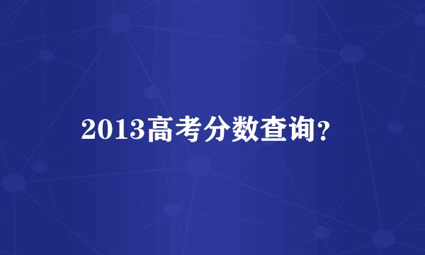 2013高考分数查询？