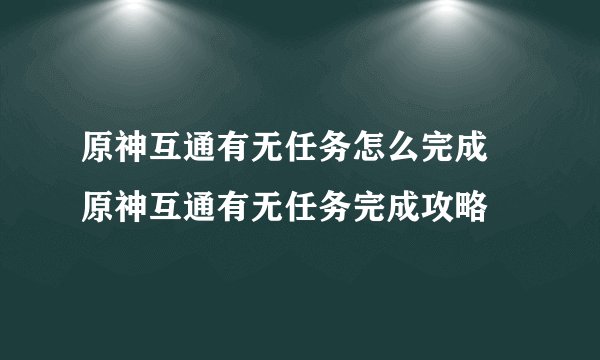 原神互通有无任务怎么完成 原神互通有无任务完成攻略