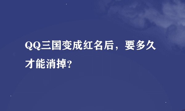 QQ三国变成红名后，要多久才能消掉？