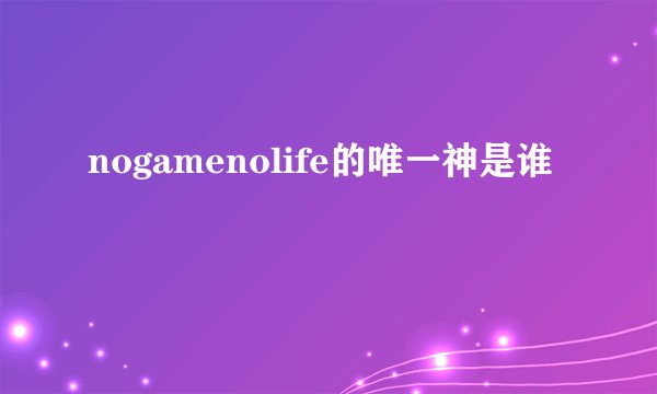 nogamenolife的唯一神是谁