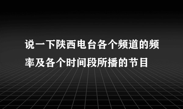 说一下陕西电台各个频道的频率及各个时间段所播的节目