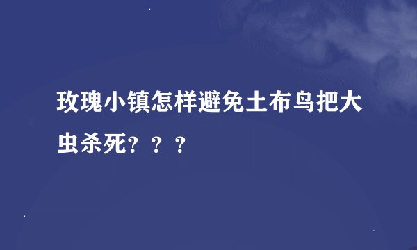 玫瑰小镇怎样避免土布鸟把大虫杀死？？？