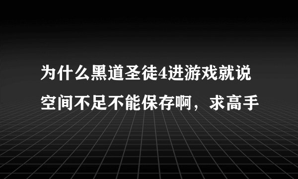 为什么黑道圣徒4进游戏就说空间不足不能保存啊，求高手