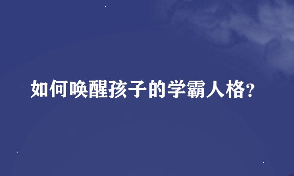如何唤醒孩子的学霸人格？
