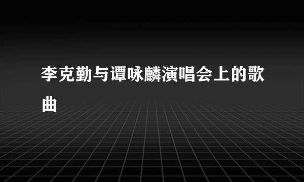 李克勤与谭咏麟演唱会上的歌曲