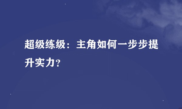 超级练级：主角如何一步步提升实力？