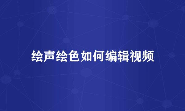 绘声绘色如何编辑视频