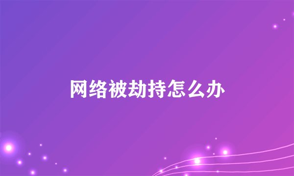 网络被劫持怎么办