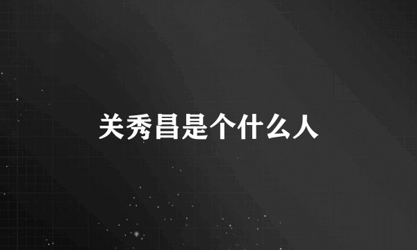 关秀昌是个什么人