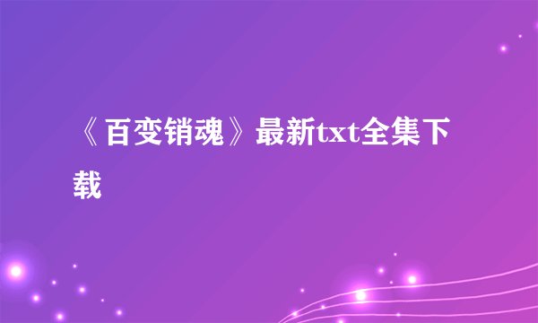 《百变销魂》最新txt全集下载