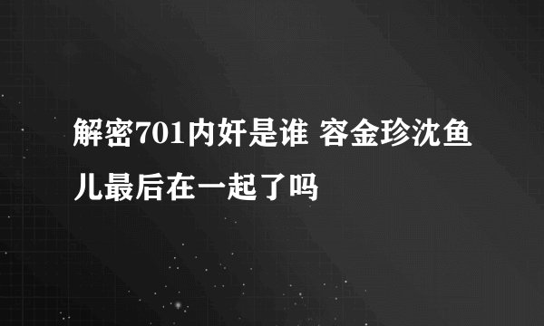 解密701内奸是谁 容金珍沈鱼儿最后在一起了吗