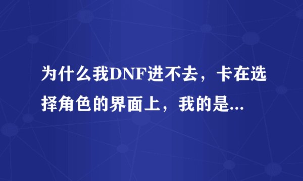 为什么我DNF进不去，卡在选择角色的界面上，我的是WIN7的系统，然后貌似不是路由器，是一个40口的交换机。