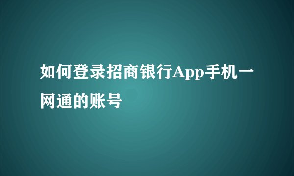 如何登录招商银行App手机一网通的账号