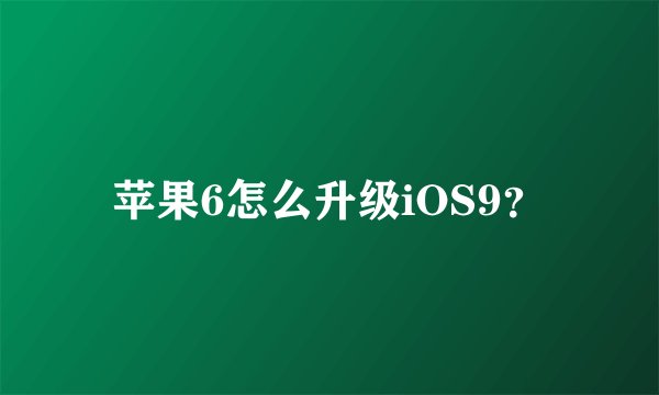 苹果6怎么升级iOS9？