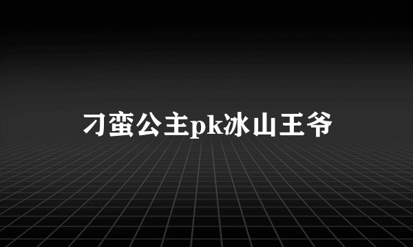刁蛮公主pk冰山王爷
